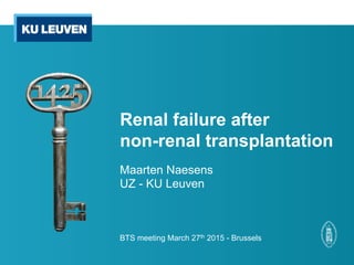 Renal failure after
non-renal transplantation
Maarten Naesens
UZ - KU Leuven
BTS meeting March 27th 2015 - Brussels
 