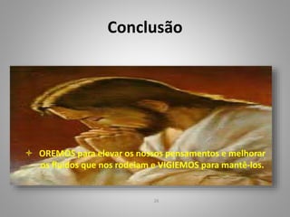 Conclusão
 OREMOS para elevar os nossos pensamentos e melhorar
os fluidos que nos rodeiam e VIGIEMOS para mantê-los.
26
 