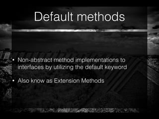 Default methods
• Non-abstract method implementations to
interfaces by utilizing the default keyword
• Also know as Extension Methods
 