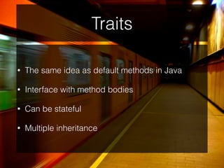 Traits
• The same idea as default methods in Java
• Interface with method bodies
• Can be stateful
• Multiple inheritance
 