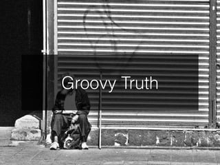 Groovy Truth
 