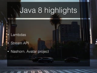 Java 8 highlights
• Lambdas
• Stream API
• Nashorn. Avatar project
 