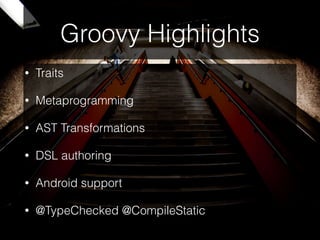 Groovy Highlights
• Traits
• Metaprogramming
• AST Transformations
• DSL authoring
• Android support
• @TypeChecked @CompileStatic
 