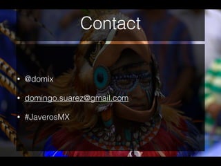 Contact
• @domix
• domingo.suarez@gmail.com
• #JaverosMX
 