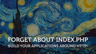 FORGET ABOUT INDEX.PHP
BUILD YOUR APPLICATIONS AROUND HTTP!
 