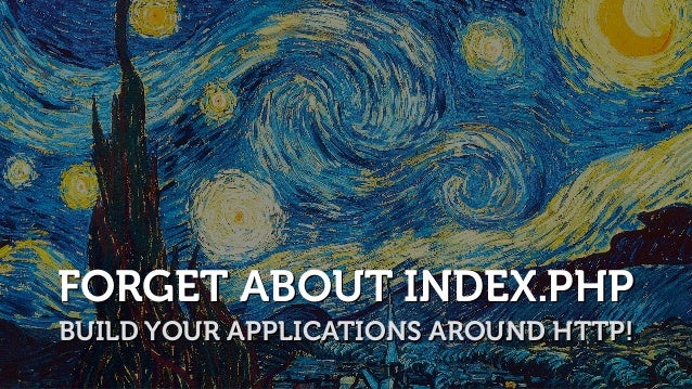 FORGET ABOUT INDEX.PHP
BUILD YOUR APPLICATIONS AROUND HTTP!
 