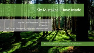 Six Mistakes I Have Made
Learnings from leadership engagements
30-Mar-2015
Erik Korsvik Østergaard, Partner, Bloch&Østergaard I/S
Because going to work should be nice, great, and awesome
 