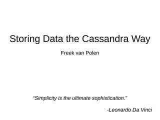 Storing Data the Cassandra Way
Freek van Polen
“Simplicity is the ultimate sophistication.”
-Leonardo Da Vinci
 