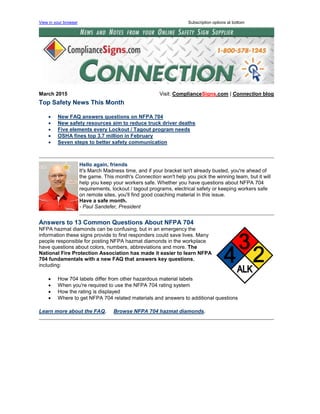 View in your browser Subscription options at bottom
March 2015 Visit: ComplianceSigns.com | Connection blog
Top Safety News This Month
 New FAQ answers questions on NFPA 704
 New safety resources aim to reduce truck driver deaths
 Five elements every Lockout / Tagout program needs
 OSHA fines top 3.7 million in February
 Seven steps to better safety communication
Hello again, friends
It's March Madness time, and if your bracket isn't already busted, you're ahead of
the game. This month's Connection won't help you pick the winning team, but it will
help you keep your workers safe. Whether you have questions about NFPA 704
requirements, lockout / tagout programs, electrical safety or keeping workers safe
on remote sites, you'll find good coaching material in this issue.
Have a safe month.
- Paul Sandefer, President
Answers to 13 Common Questions About NFPA 704
NFPA hazmat diamonds can be confusing, but in an emergency the
information these signs provide to first responders could save lives. Many
people responsible for posting NFPA hazmat diamonds in the workplace
have questions about colors, numbers, abbreviations and more. The
National Fire Protection Association has made it easier to learn NFPA
704 fundamentals with a new FAQ that answers key questions,
including:
 How 704 labels differ from other hazardous material labels
 When you're required to use the NFPA 704 rating system
 How the rating is displayed
 Where to get NFPA 704 related materials and answers to additional questions
Learn more about the FAQ. Browse NFPA 704 hazmat diamonds.
 