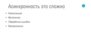 • Композиция
• Ветвление
• Обработка ошибок
• Backpressure
14
Асинхронность это сложно
 