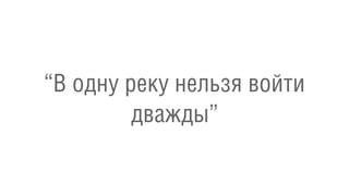 “В одну реку нельзя войти
дважды”
 