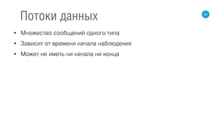 • Множество сообщений одного типа
• Зависит от времени начала наблюдения
• Может не иметь ни начала ни конца
22
Потоки данных
 