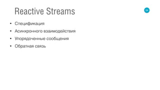 • Спецификация
• Асинхронного взаимодействия
• Упорядоченные сообщения
• Обратная связь
54
Reactive Streams
 