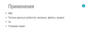 • MQ
• Потоки данных (события, метрики, файлы, видео)
• UI
• Очереди задач
68
Применения
 