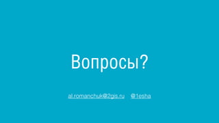 Вопросы?
al.romanchuk@2gis.ru @1esha
 