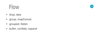 • drop, take
• group, mapConcat
• grouped, flatten
• buffer, conflate, expand
76
Flow
 