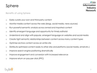 7
Sphere
Benefits of using Sphere
o Easily curate your own and third party content
o Monitor media content across the web ...