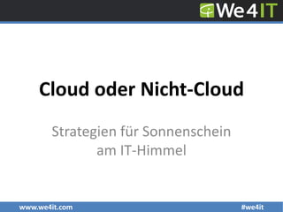 www.we4it.com #we4it
Cloud oder Nicht-Cloud
Strategien für Sonnenschein
am IT-Himmel
 