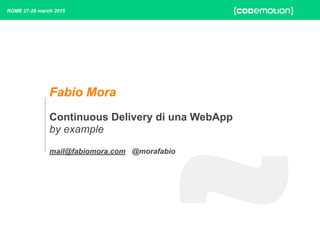 Fabio Mora
Continuous Delivery di una WebApp
by example
mail@fabiomora.com @morafabio
ROME 27-28 march 2015
 