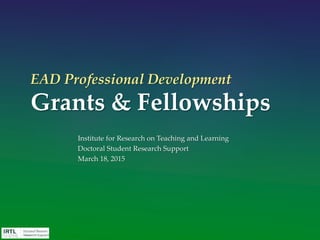 EAD Professional Development
Grants & Fellowships
Institute for Research on Teaching and Learning
Doctoral Student Research Support
March 18, 2015
 