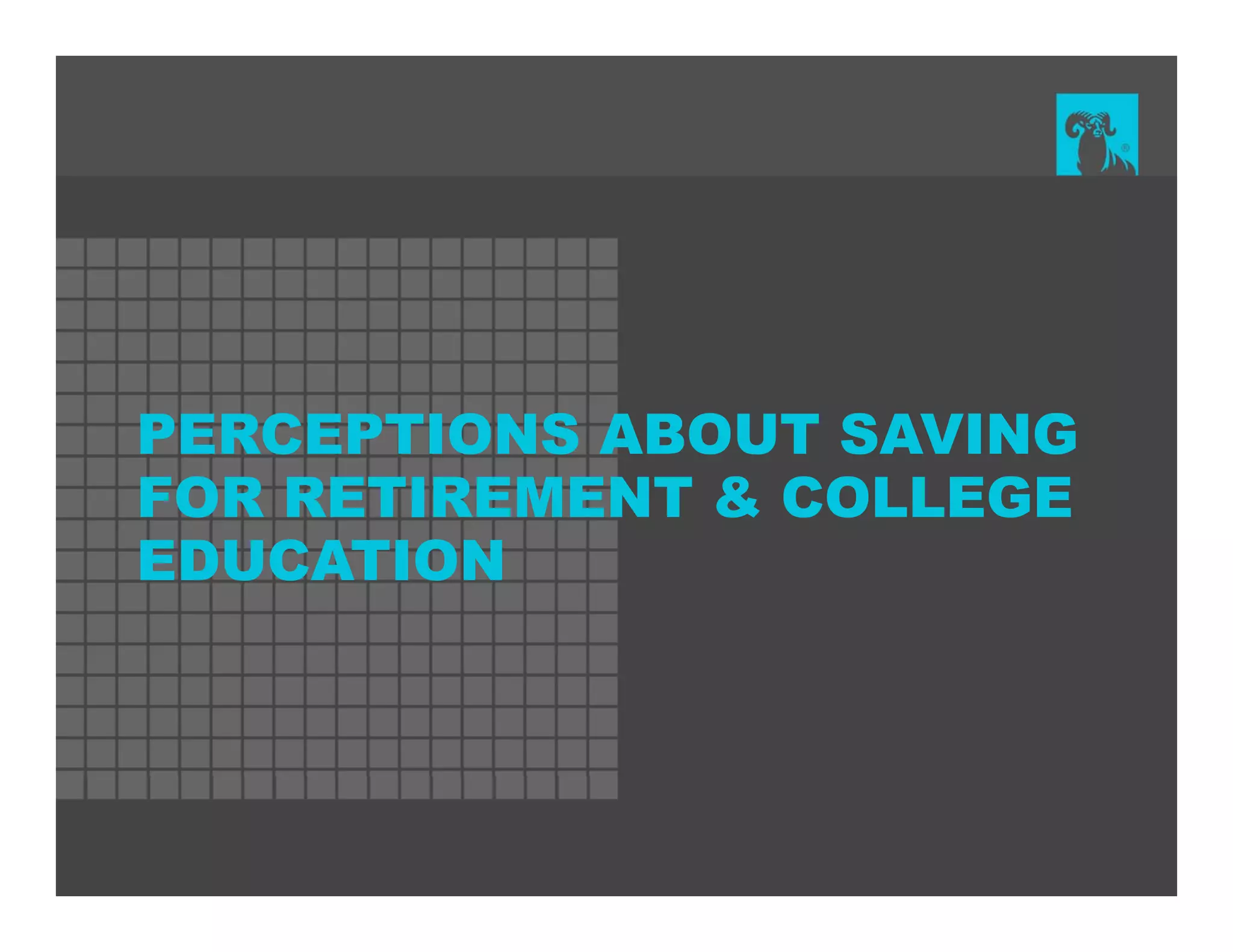 PERCEPTIONS ABOUT SAVING
FOR RETIREMENT & COLLEGE
EDUCATION
 