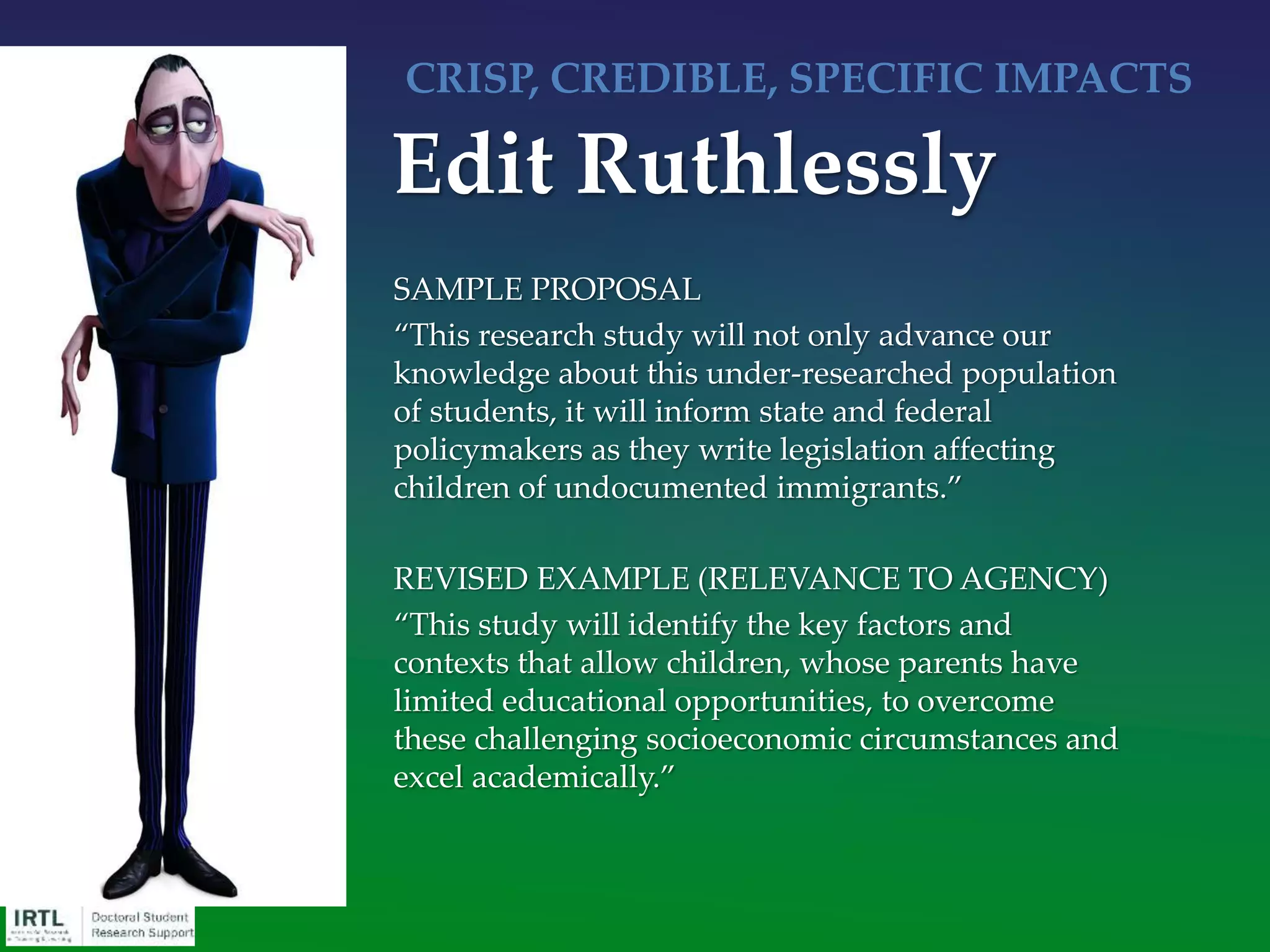 Significance paragraph(s):
• This section should preferably follow after the
Overview/Narrative section
• Make it easy for reviewers and the funding agency
to identify the importance and impact of the work
• Significance projected must always be directly
relevant to the mission of the funding agency
(Reread mission statement)
Significance
 
