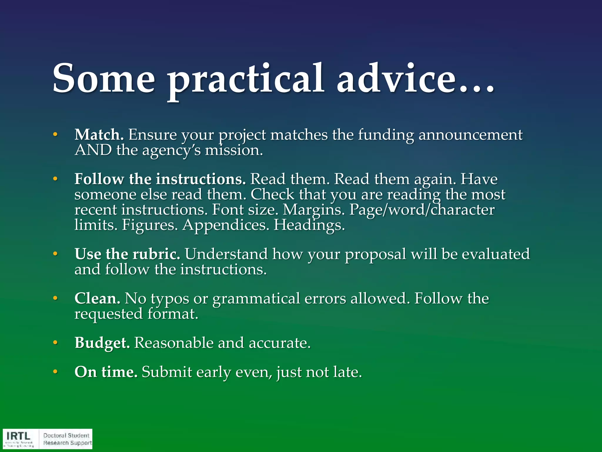 Successful Proposals
• use headings of the RFP
• fresh, original ideas
• succinct, focused project
plans
• realistic amount of work
• sufficient detail
• evidence knowledge of
subject
• demonstrate experience
in methodology
• clear scholarly trajectory
of applicant
• high impact
 