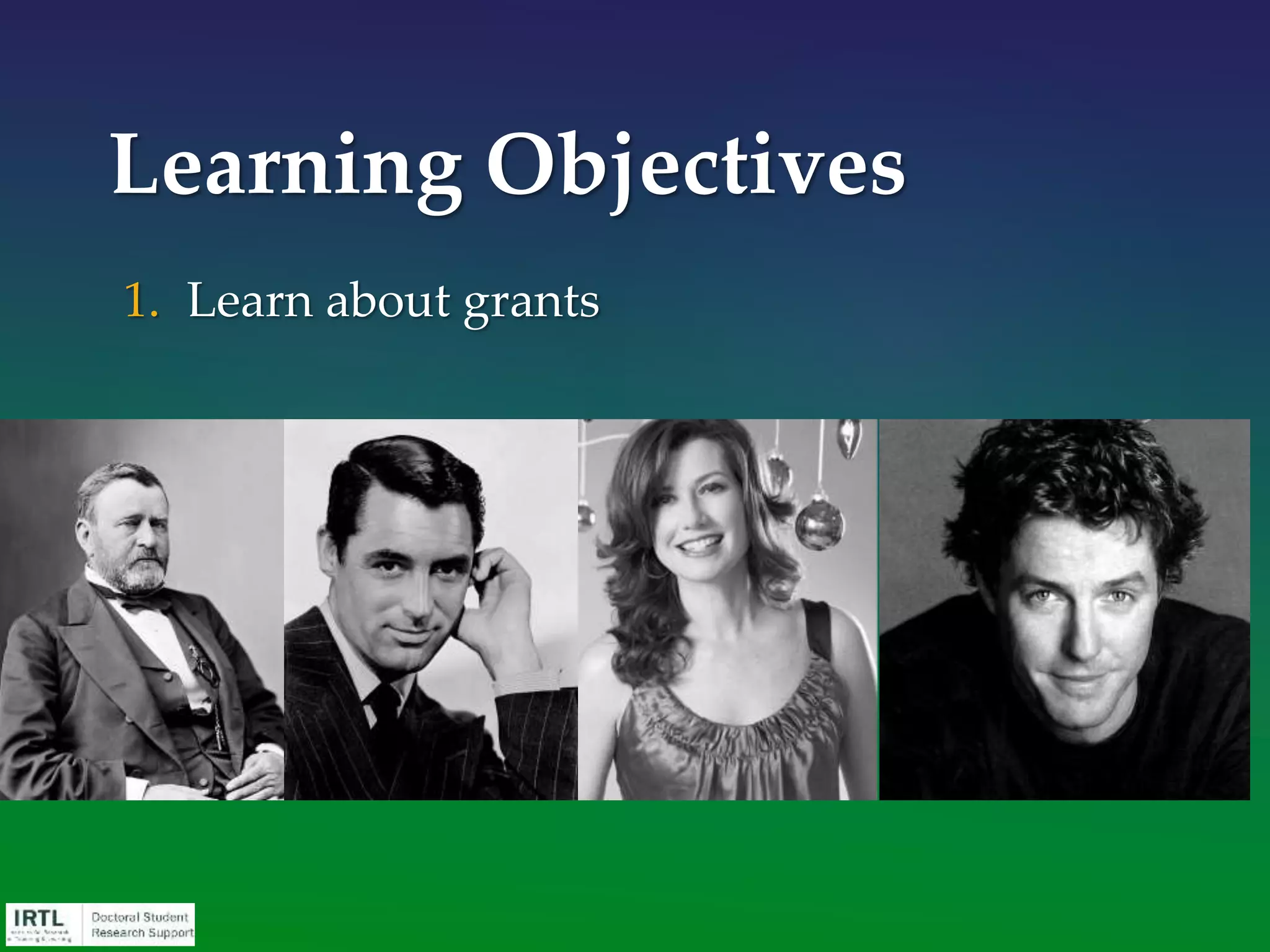 1. Review grants in general
2. Learn about grant writing in detail and the
typical components of grant applications
3. Identify resources to support your grant
applications
Learning Objectives
 
