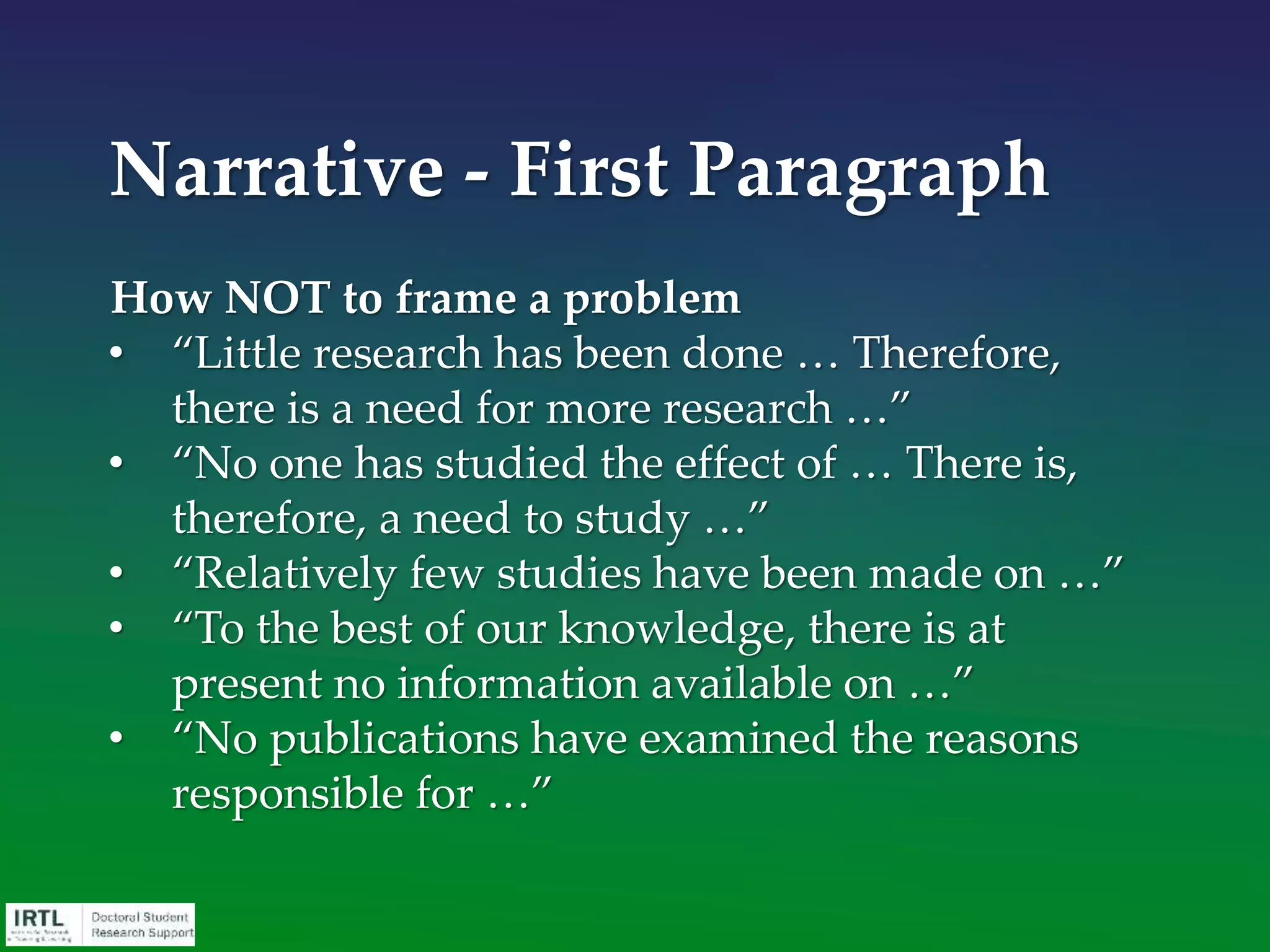 You only get one chance to make a
first impression, so send out two or
three different versions of your
opening paragraph to colleagues
and friends.
What aspects of each version help
others understand – get excited
about – your proposed project?
 