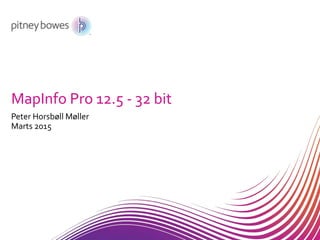 MapInfo Pro 12.5 - 32 bit
Peter Horsbøll Møller
Marts 2015
 