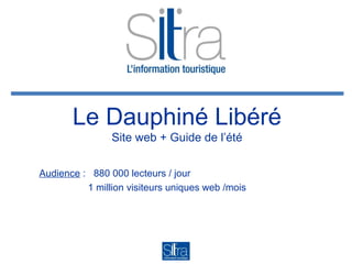 Le Dauphiné Libéré
Site web + Guide de l’été
Audience : 880 000 lecteurs / jour
1 million visiteurs uniques web /mois
 