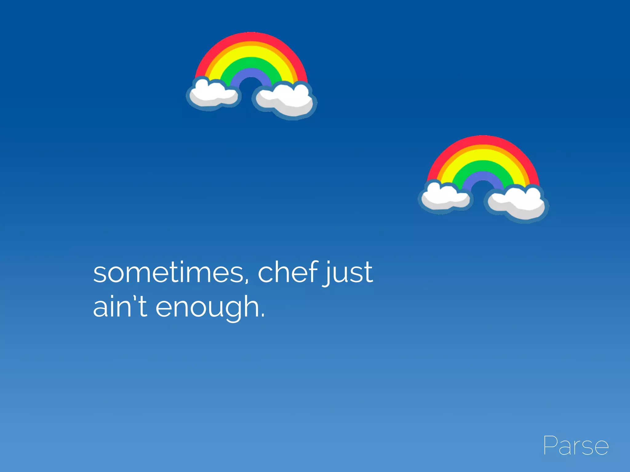 sometimes, chef just
ain’t enough.
 