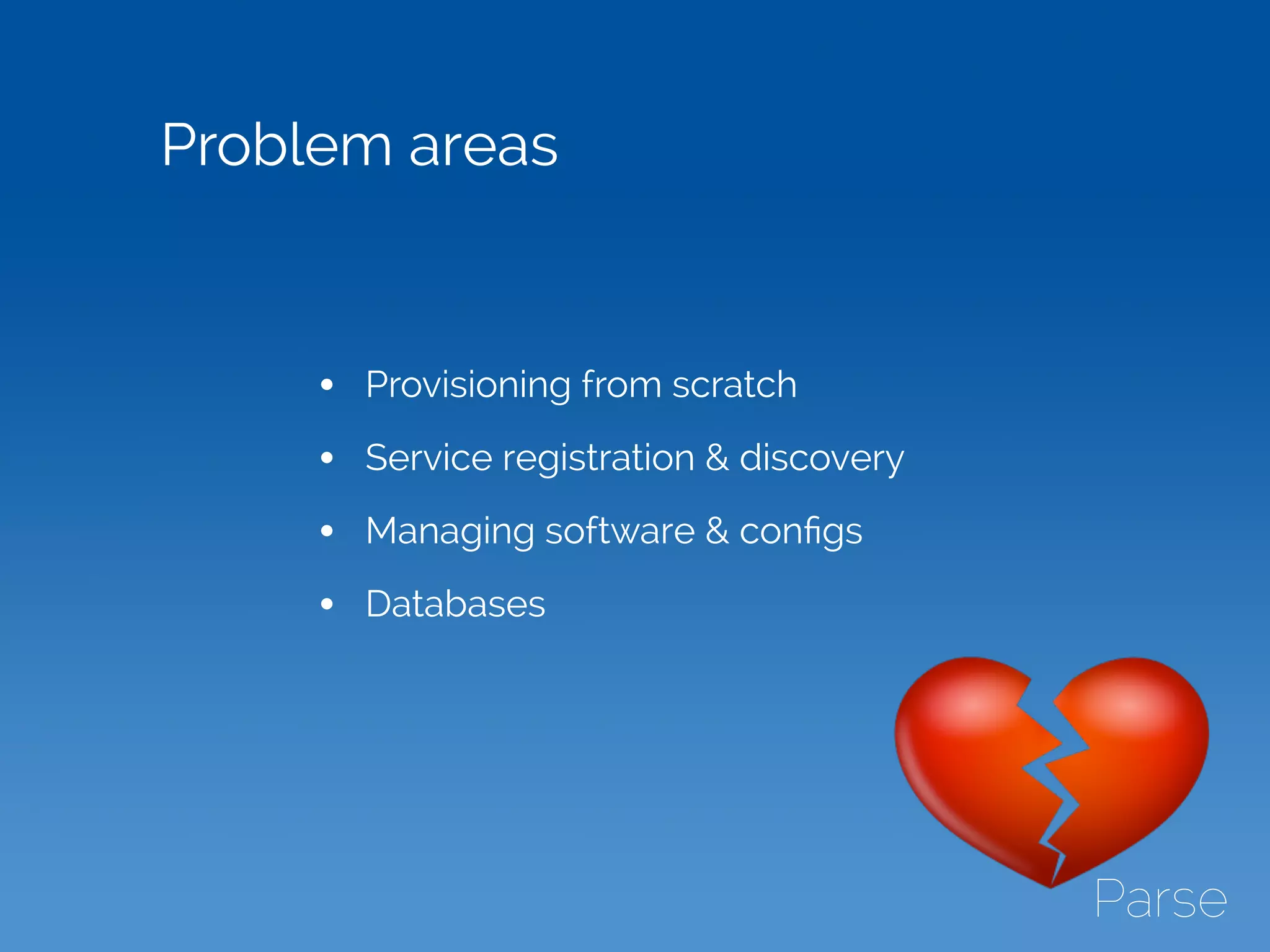 • Provisioning from scratch
• Service registration & discovery
• Managing software & conﬁgs
• Databases
Problem areas
 