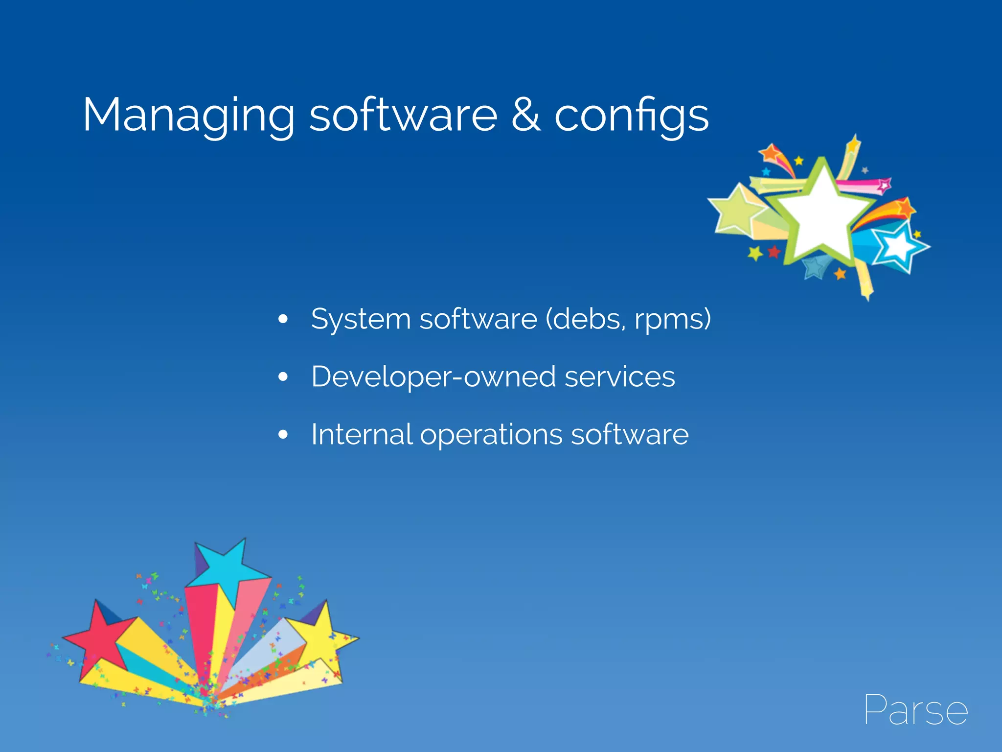 Managing software & conﬁgs
• System software (debs, rpms)
• Developer-owned services
• Internal operations software
 