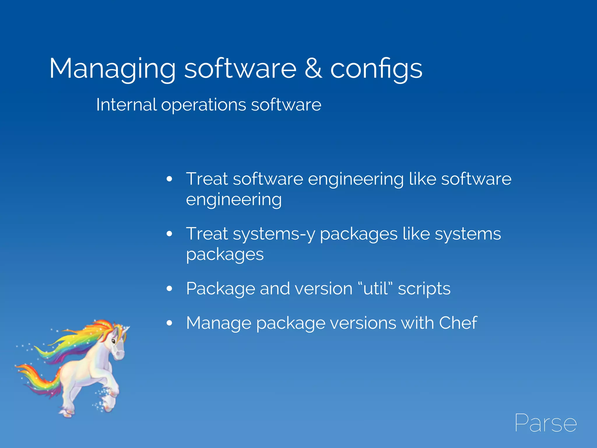Managing software & conﬁgs
Internal operations software
• Treat software engineering like software
engineering
• Treat systems-y packages like systems
packages
• Package and version “util” scripts
• Manage package versions with Chef
 