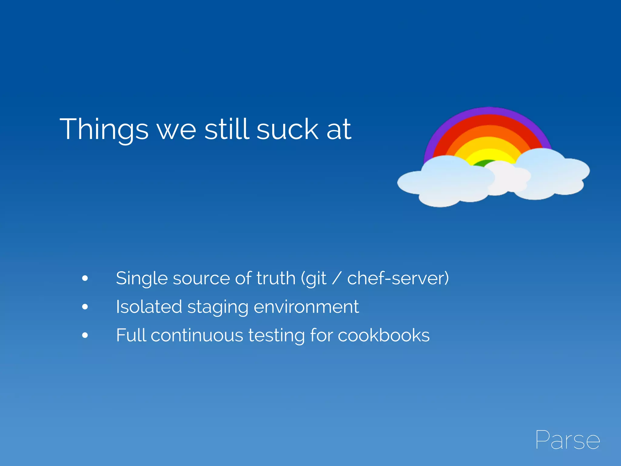 Things we still suck at
• Single source of truth (git / chef-server)
• Isolated staging environment
• Full continuous testing for cookbooks
 