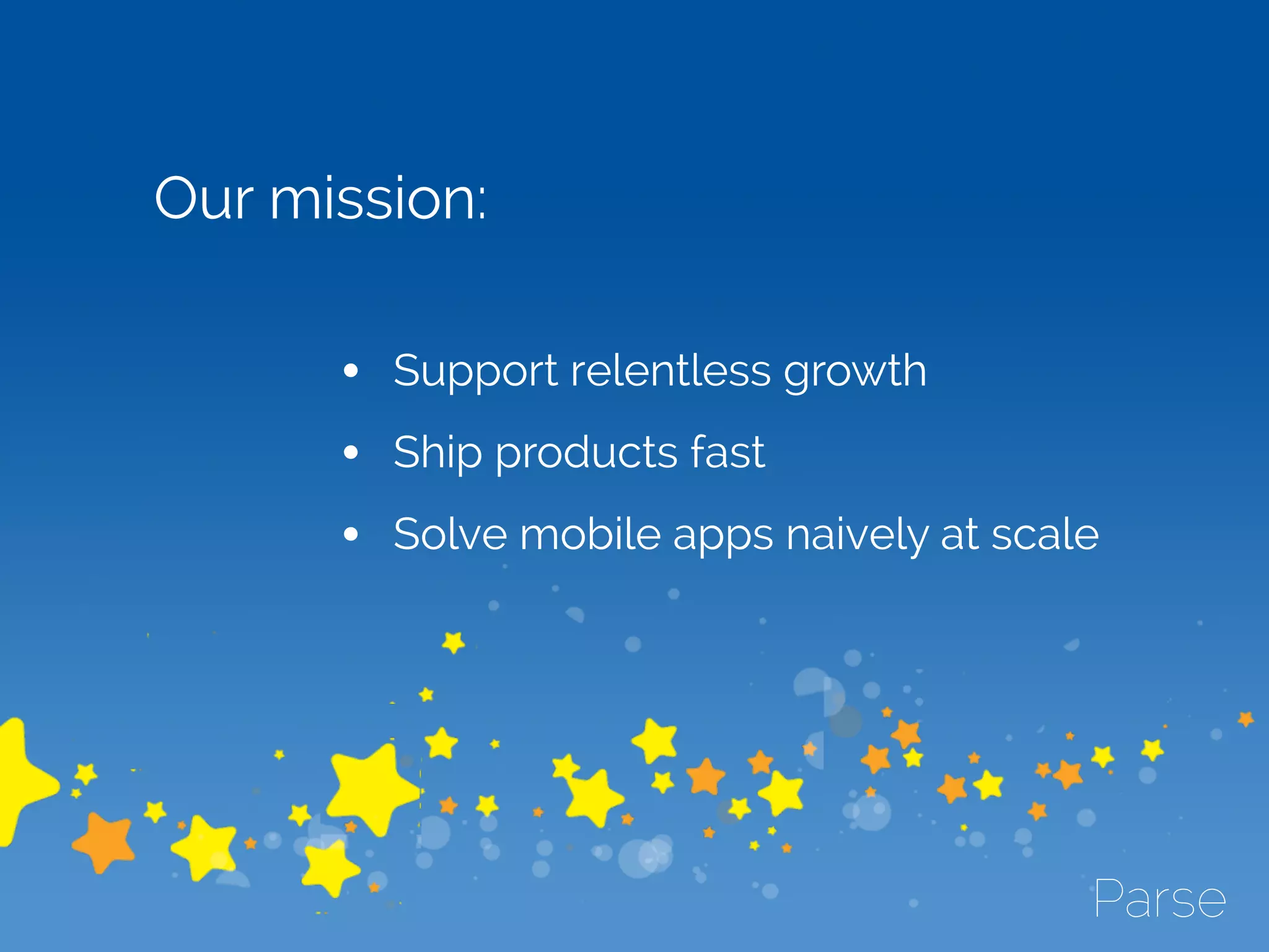 Our mission:
• Support relentless growth
• Ship products fast
• Solve mobile apps naively at scale
 