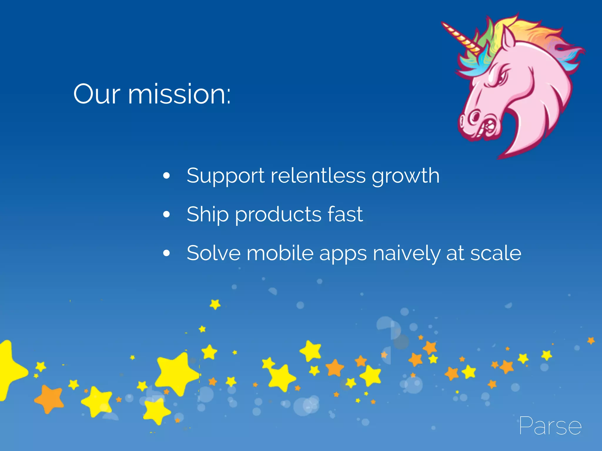 • Support relentless growth
• Ship products fast
• Solve mobile apps naively at scale
Our mission:
 