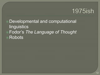 Developmental and computational
linguistics
Fodor’s The Language of Thought
Robots
12
 