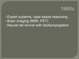 Expert systems, case based reasoning
Brain imaging (fMRI, PET)
Neural net revival with backpropogation
13
 