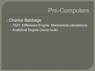 Charles Babbage
• 1821: Difference Engine. Mechanical calculations
• Analytical Engine (never built)
7
 