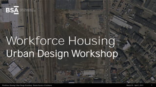 Workforce Housing Urban Design Workshop / Boston Society of Architects 1March 30 – April 2, 2015
Workforce Housing
Urban Design Workshop
 