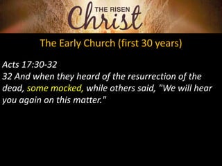 The Early Church (first 30 years)
Acts 17:30-32
32 And when they heard of the resurrection of the
dead, some mocked, while others said, "We will hear
you again on this matter."
 