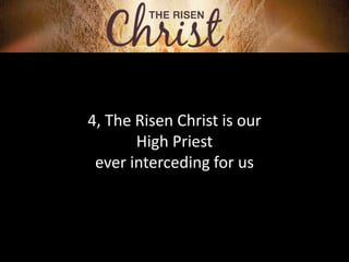 4, The Risen Christ is our
High Priest
ever interceding for us
 