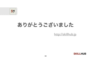 SKILLHUB
ありがとうございました
http://skillhub.jp
100
 