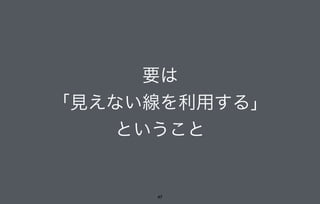 要は
「見えない線を利用する」
ということ
47
 