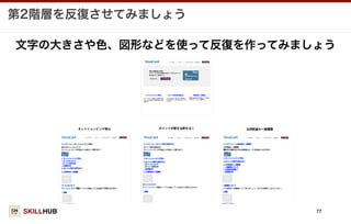 SKILLHUB
第2階層を反復させてみましょう
77
文字の大きさや色、図形などを使って反復を作ってみましょう
 