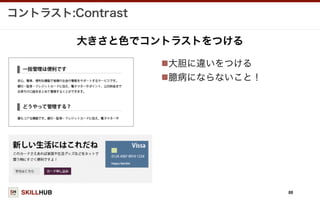 SKILLHUB
コントラスト:Contrast
88
大胆に違いをつける
臆病にならないこと！
大きさと色でコントラストをつける
 