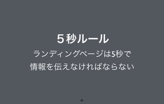 ５秒ルール
ランディングページは5秒で
情報を伝えなければならない
89
 
