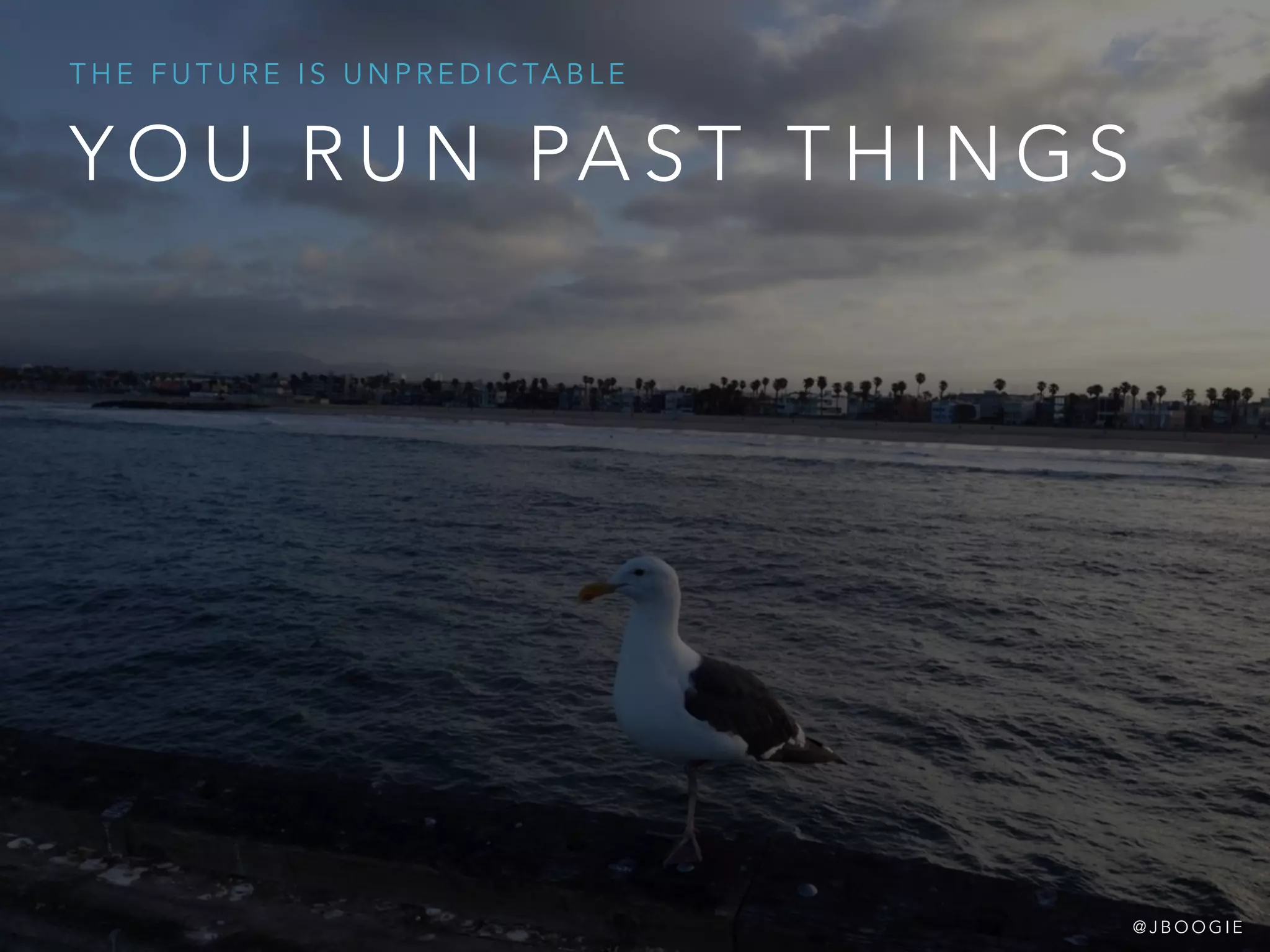 Y O U R U N PA S T T H I N G S
T H E F U T U R E I S U N P R E D I C TA B L E
@ J B O O G I E
 